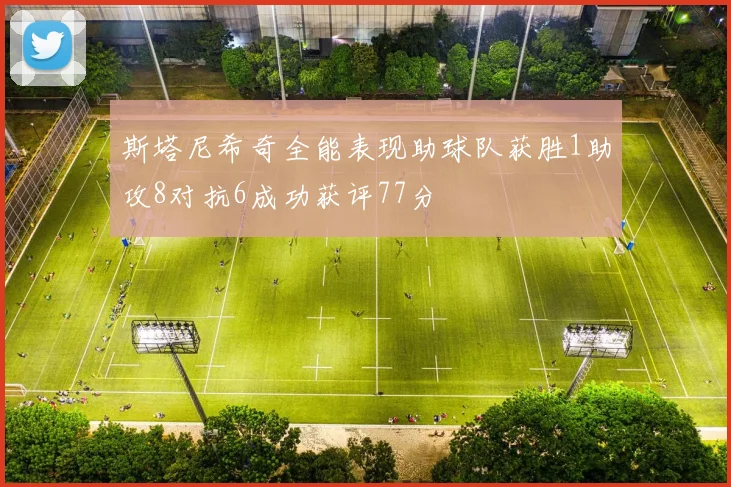 斯塔尼希奇全能表现助球队获胜1助攻8对抗6成功获评77分