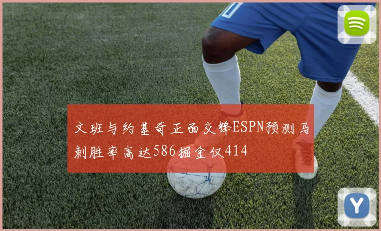 文班与约基奇正面交锋ESPN预测马刺胜率高达586掘金仅414