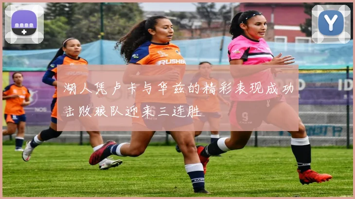 湖人凭卢卡与华兹的精彩表现成功击败狼队迎来三连胜