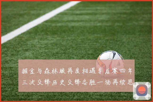 掘金与森林狼再度相遇季后赛四年三次交锋历史交锋各胜一场再续恩怨
