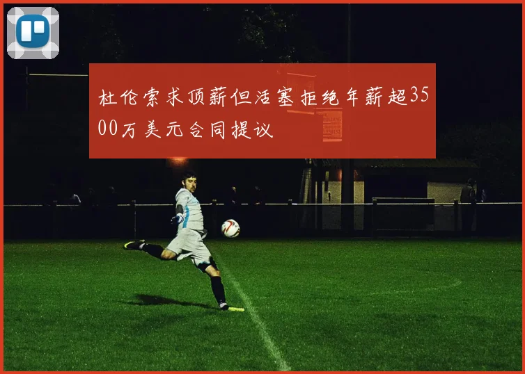 杜伦索求顶薪但活塞拒绝年薪超3500万美元合同提议
